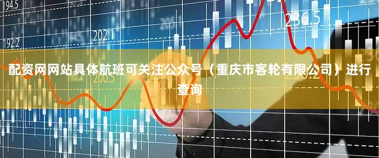 配资网网站具体航班可关注公众号（重庆市客轮有限公司）进行查询