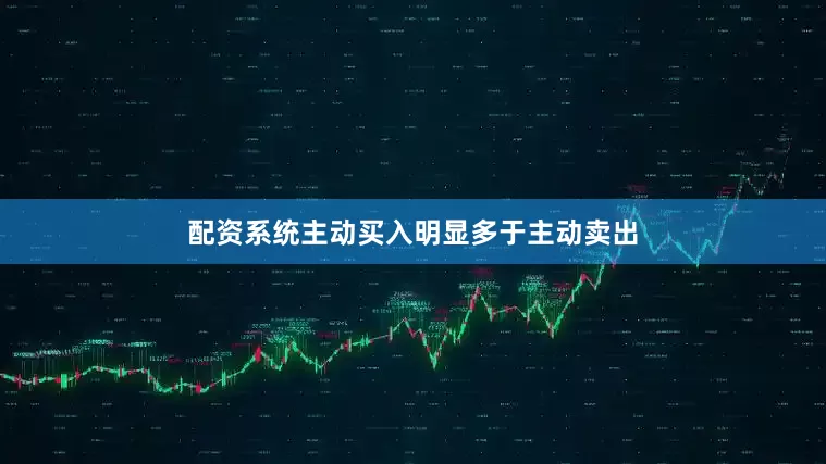 配资系统主动买入明显多于主动卖出