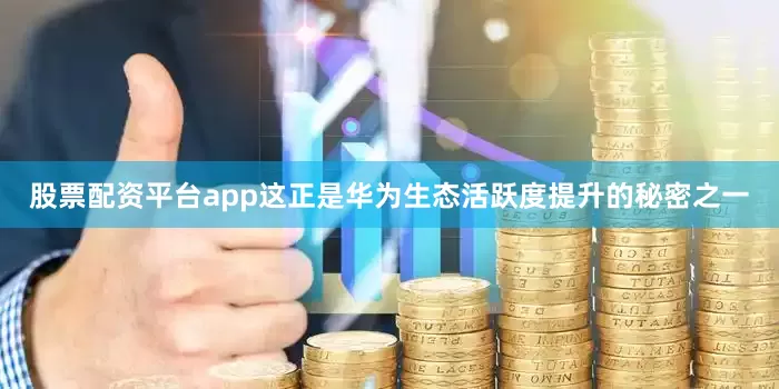 股票配资平台app这正是华为生态活跃度提升的秘密之一