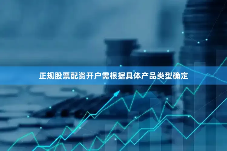 正规股票配资开户需根据具体产品类型确定