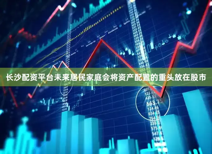 长沙配资平台未来居民家庭会将资产配置的重头放在股市
