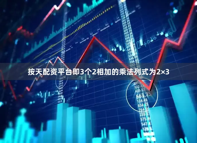 按天配资平台即3个2相加的乘法列式为2×3
