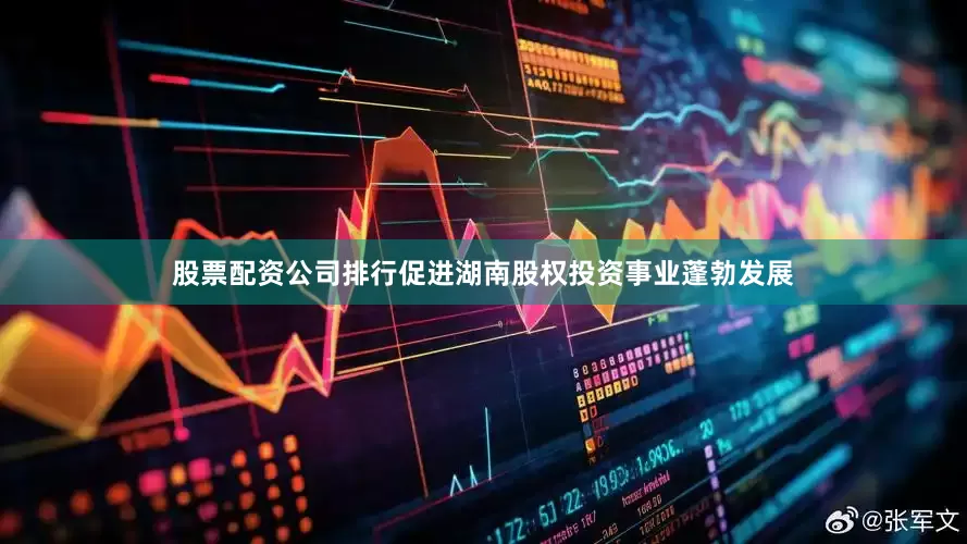 股票配资公司排行促进湖南股权投资事业蓬勃发展