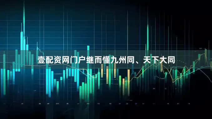 壹配资网门户继而懂九州同、天下大同
