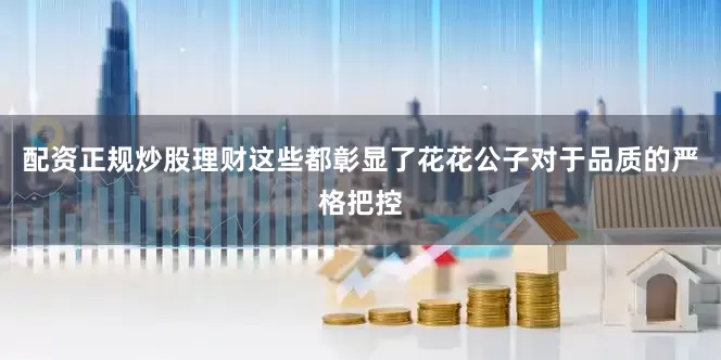 配资正规炒股理财这些都彰显了花花公子对于品质的严格把控