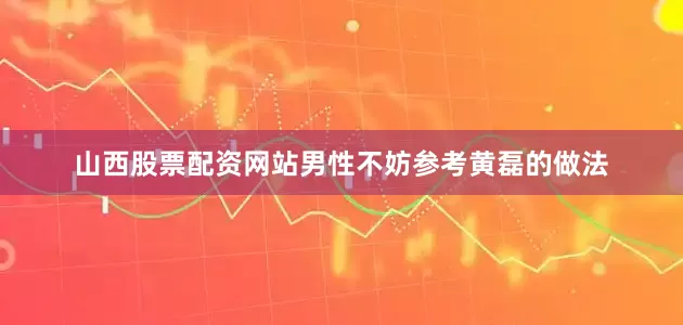 山西股票配资网站男性不妨参考黄磊的做法