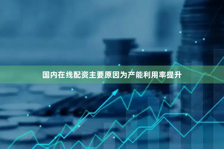 国内在线配资主要原因为产能利用率提升