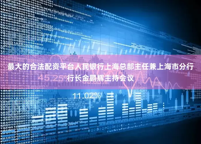 最大的合法配资平台人民银行上海总部主任兼上海市分行行长金鹏辉主持会议