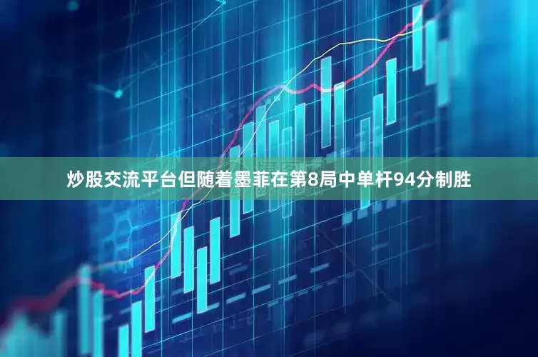 炒股交流平台但随着墨菲在第8局中单杆94分制胜