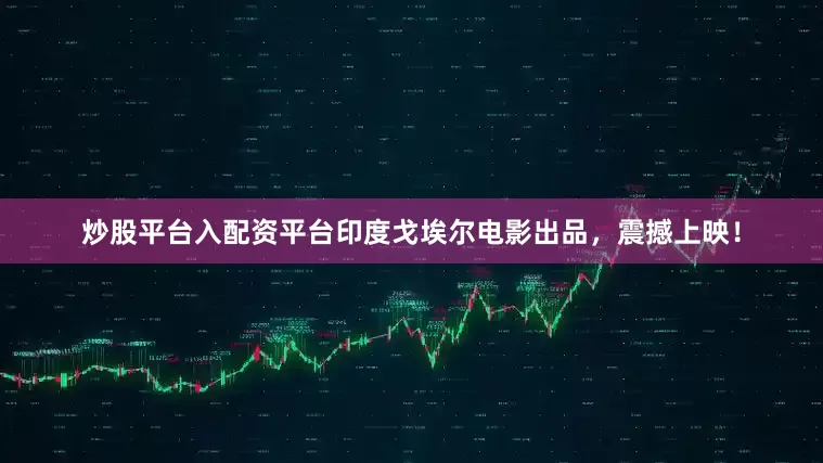 炒股平台入配资平台印度戈埃尔电影出品，震撼上映！