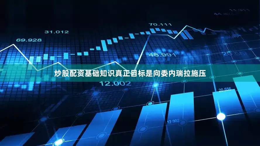 炒股配资基础知识真正目标是向委内瑞拉施压