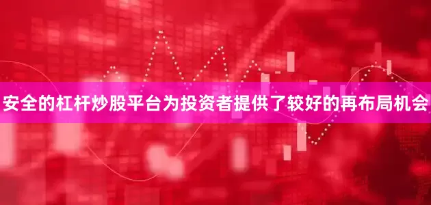 安全的杠杆炒股平台为投资者提供了较好的再布局机会