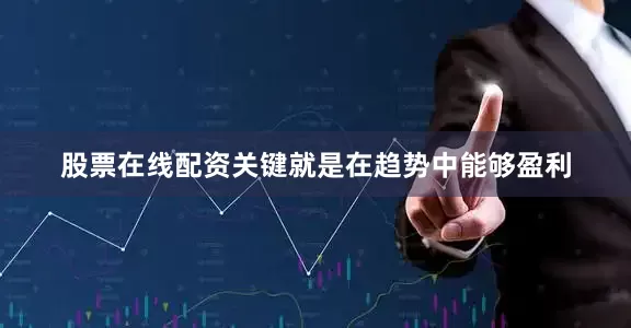 股票在线配资关键就是在趋势中能够盈利